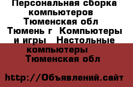 Персональная сборка компьютеров - Тюменская обл., Тюмень г. Компьютеры и игры » Настольные компьютеры   . Тюменская обл.